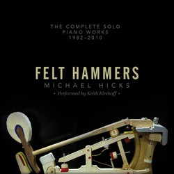 Michael Hicks: Felt Hammers – The Complete Solo Piano Works, 1982-2010